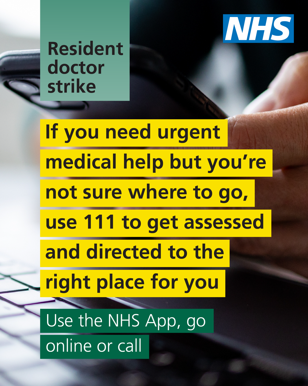 A graphic which says 'Resident doctor strike - if you need urgent medical help but you're not sure where to go, use 111 to get assessed and directed to the right place for you. Use the NHS App, go online or call'.
