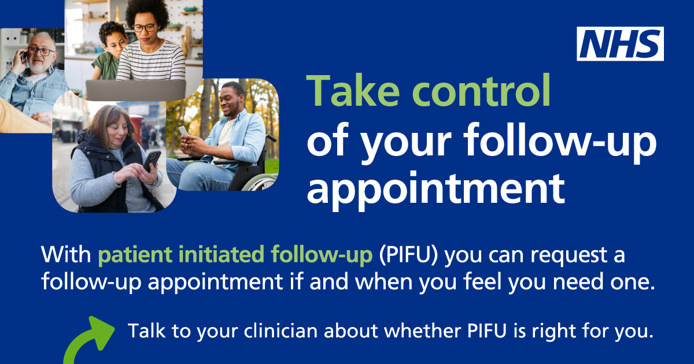 A Patient Initiated Follow-Up (PIFU) graphic which has white and pale green writing on a dark navy blue background and says; "take control of your follow-up appointment - with PIFU you can request a follow up appointment if and when you feel you need one. Talk to your clinician about whether PIF is right for you.